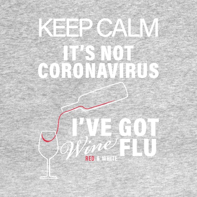 KEEP CALM ITS NOT CORONIVIRUS ITS WINE FLU CORONAVIRUS COVID-19  T-SHIRT DESIGN by Chameleon Living